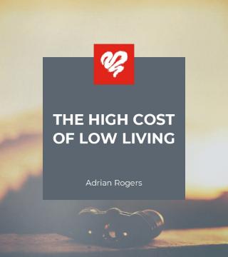 Adrian Rogers - The High Cost of Low Living