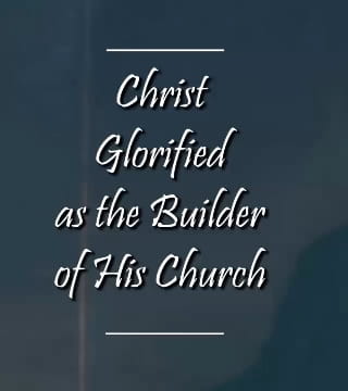 Charles Spurgeon - Christ Glorified as the Builder of His Church