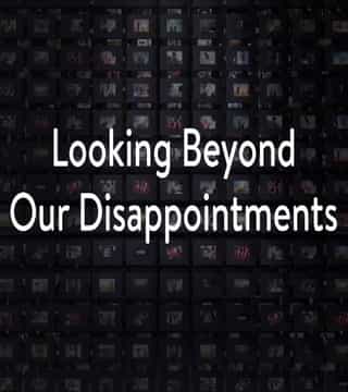 Charles Stanley - Looking Beyond Our Disappointments