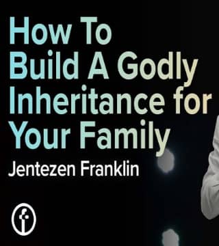 Jentezen Franklin - How to Build a Godly Inheritance for Your Family - Part 1