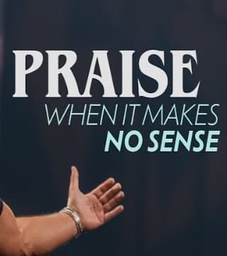 Steven Furtick - Praise When It Makes No Sense