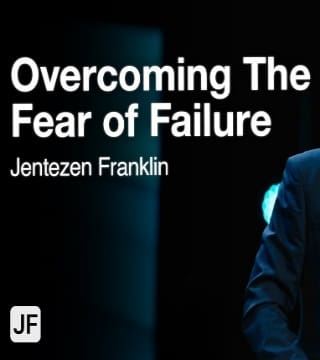 Jentezen Franklin - Overcoming the Fear of Failure