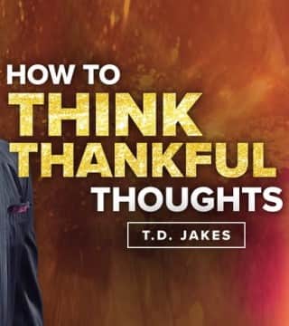 TD Jakes - How to Think Thankful Thoughts